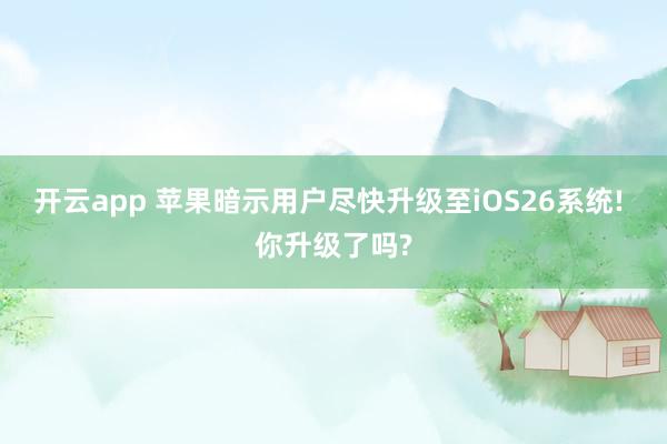 开云app 苹果暗示用户尽快升级至iOS26系统! 你升级了吗?