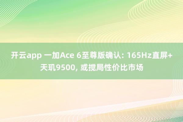 开云app 一加Ace 6至尊版确认: 165Hz直屏+天玑9500, 或搅局性价比市场