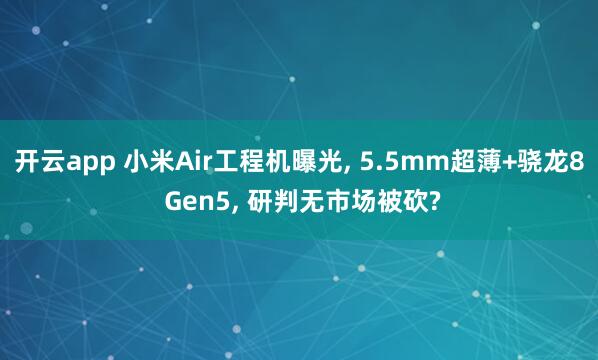 开云app 小米Air工程机曝光, 5.5mm超薄+骁龙8 Gen5, 研判无市场被砍?