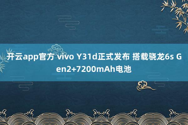 开云app官方 vivo Y31d正式发布 搭载骁龙6s Gen2+7200mAh电池