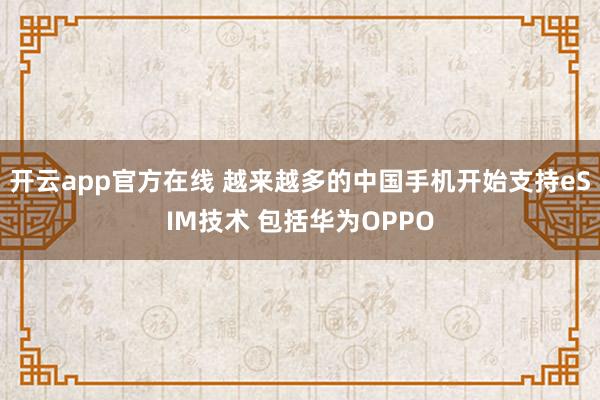 开云app官方在线 越来越多的中国手机开始支持eSIM技术 包括华为OPPO