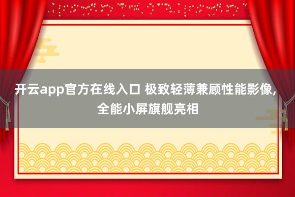 开云app官方在线入口 极致轻薄兼顾性能影像, 全能小屏旗舰亮相