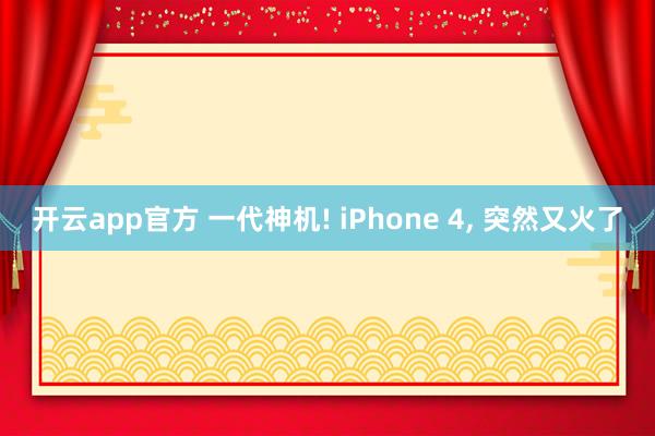 开云app官方 一代神机! iPhone 4, 突然又火了