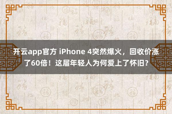 开云app官方 iPhone 4突然爆火，回收价涨了60倍！这届年轻人为何爱上了怀旧？