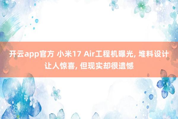 开云app官方 小米17 Air工程机曝光, 堆料设计让人惊喜, 但现实却很遗憾
