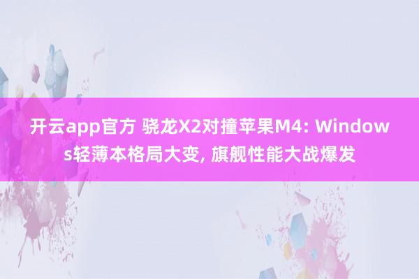 开云app官方 骁龙X2对撞苹果M4: Windows轻薄本格局大变, 旗舰性能大战爆发