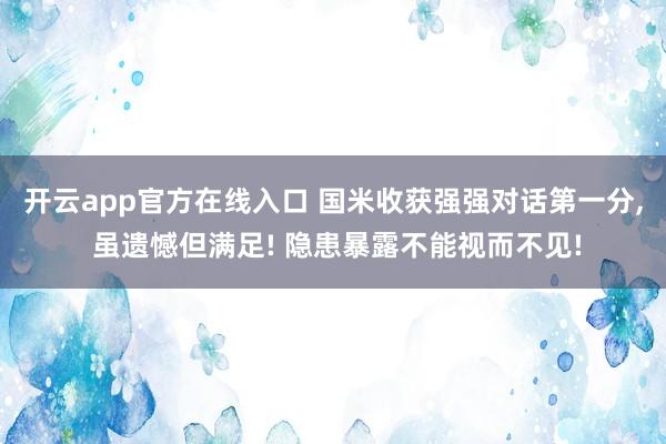 开云app官方在线入口 国米收获强强对话第一分, 虽遗憾但满足! 隐患暴露不能视而不见!