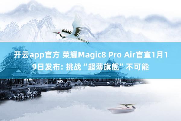 开云app官方 荣耀Magic8 Pro Air官宣1月19日发布: 挑战“超薄旗舰”不可能