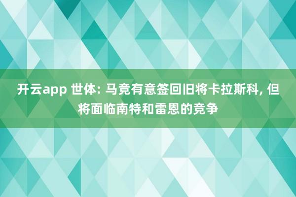 开云app 世体: 马竞有意签回旧将卡拉斯科, 但将面临南特和雷恩的竞争