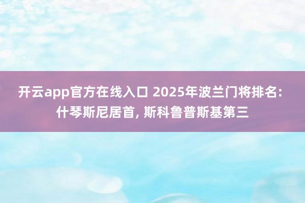 开云app官方在线入口 2025年波兰门将排名: 什琴斯尼居首, 斯科鲁普斯基第三
