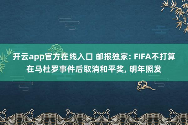 开云app官方在线入口 邮报独家: FIFA不打算在马杜罗事件后取消和平奖, 明年照发