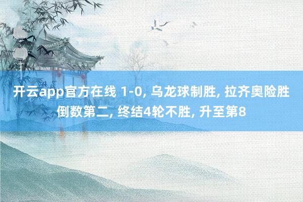 开云app官方在线 1-0, 乌龙球制胜, 拉齐奥险胜倒数第二, 终结4轮不胜, 升至第8