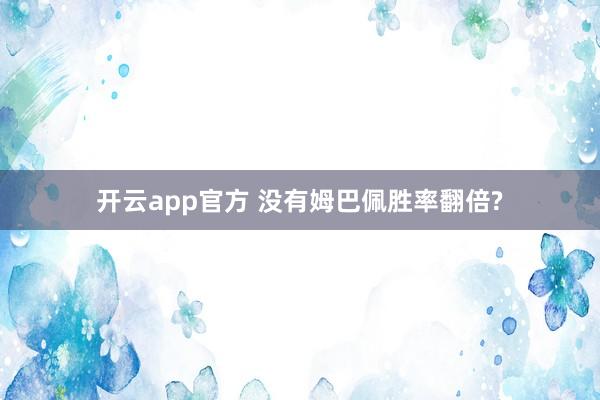 开云app官方 没有姆巴佩胜率翻倍?