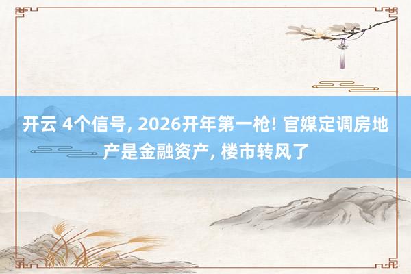 开云 4个信号, 2026开年第一枪! 官媒定调房地产是金融资产, 楼市转风了