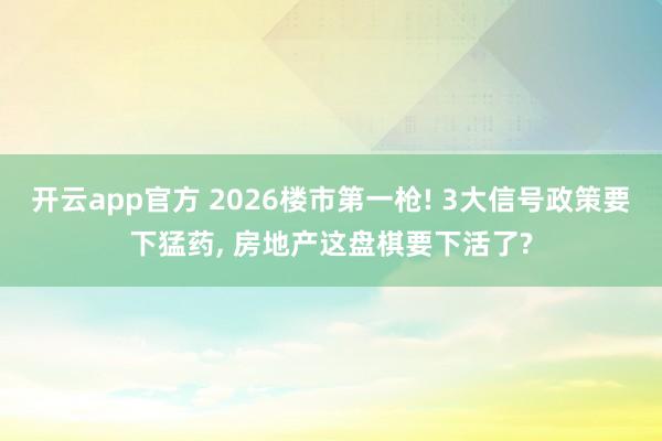 开云app官方 2026楼市第一枪! 3大信号政策要下猛药, 房地产这盘棋要下活了?