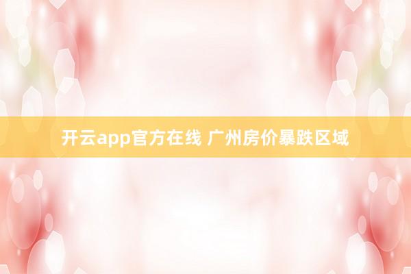 开云app官方在线 广州房价暴跌区域