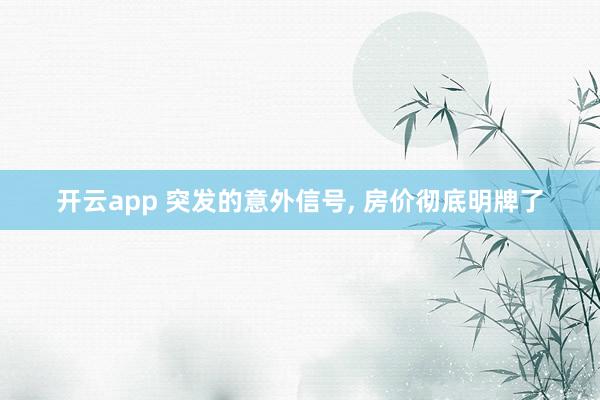 开云app 突发的意外信号, 房价彻底明牌了