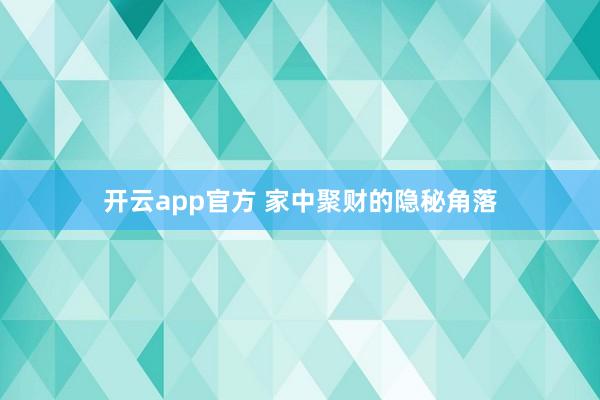 开云app官方 家中聚财的隐秘角落