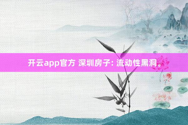 开云app官方 深圳房子: 流动性黑洞。