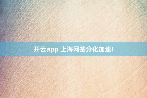 开云app 上海网签分化加速!