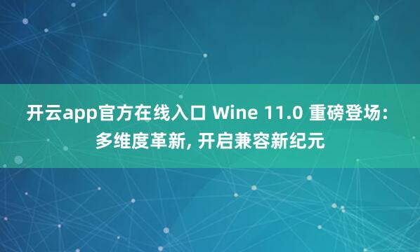 开云app官方在线入口 Wine 11.0 重磅登场: 多维度革新, 开启兼容新纪元