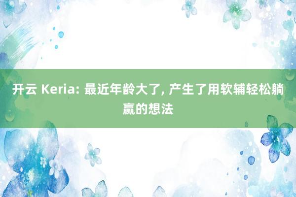 开云 Keria: 最近年龄大了, 产生了用软辅轻松躺赢的想法