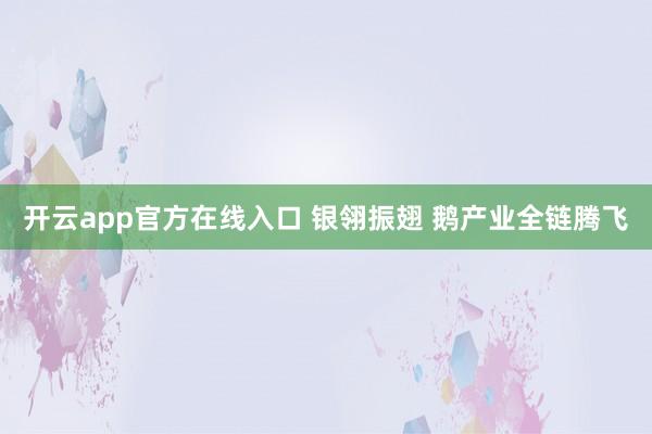 开云app官方在线入口 银翎振翅 鹅产业全链腾飞