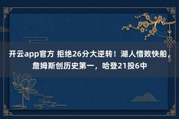 开云app官方 拒绝26分大逆转！湖人惜败快船，詹姆斯创历史第一，哈登21投6中