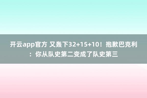 开云app官方 又轰下32+15+10！抱歉巴克利：你从队史第二变成了队史第三