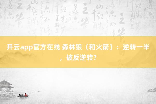 开云app官方在线 森林狼(和火箭):逆转一半,被反逆转?