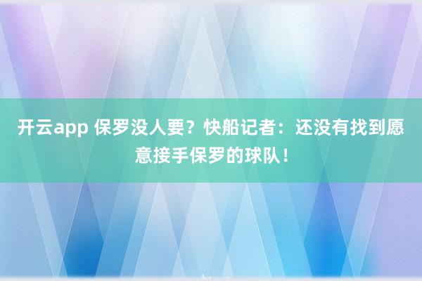 开云app 保罗没人要?快船记者:还没有找到愿意接手保罗的球队!