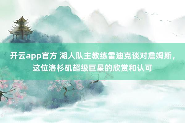 开云app官方 湖人队主教练雷迪克谈对詹姆斯，这位洛杉矶超级巨星的欣赏和认可