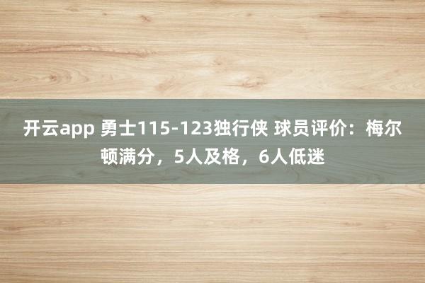 开云app 勇士115-123独行侠 球员评价：梅尔顿满分，5人及格，6人低迷