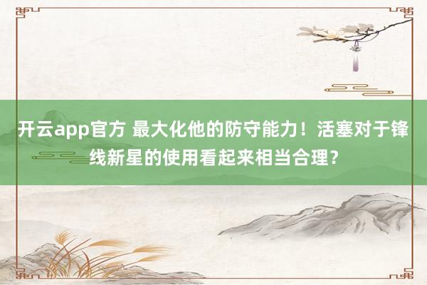 开云app官方 最大化他的防守能力!活塞对于锋线新星的使用看起来相当合理?