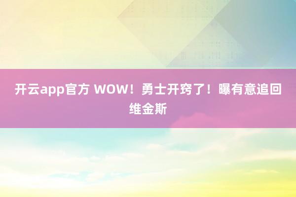 开云app官方 WOW!勇士开窍了!曝有意追回维金斯