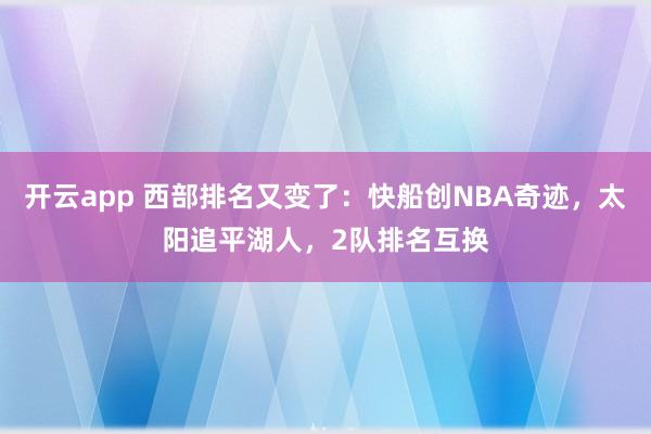 开云app 西部排名又变了:快船创NBA奇迹,太阳追平湖人,2队排名互换