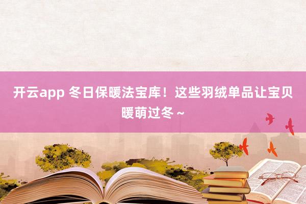 开云app 冬日保暖法宝库!这些羽绒单品让宝贝暖萌过冬~