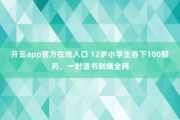 开云app官方在线入口 12岁小学生吞下100颗药，一封遗书刺痛全网