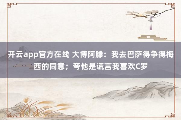 开云app官方在线 大博阿滕：我去巴萨得争得梅西的同意；夸他是谎言我喜欢C罗