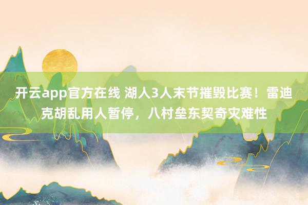 开云app官方在线 湖人3人末节摧毁比赛！雷迪克胡乱用人暂停，八村垒东契奇灾难性