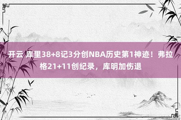 开云 库里38+8记3分创NBA历史第1神迹!弗拉格21+11创纪录,库明加伤退