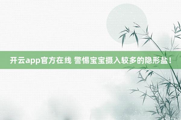 开云app官方在线 警惕宝宝摄入较多的隐形盐！