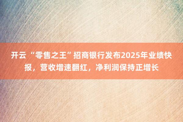 开云 “零售之王”招商银行发布2025年业绩快报,营收增速翻红,净利润保持正增长