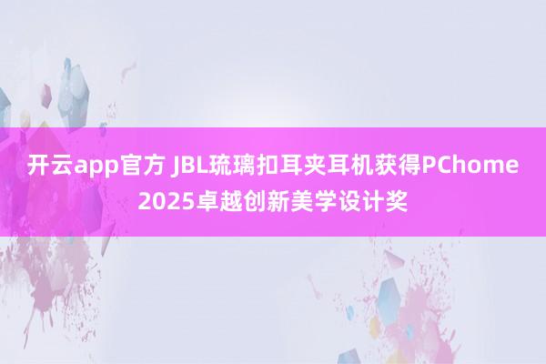 开云app官方 JBL琉璃扣耳夹耳机获得PChome2025卓越创新美学设计奖