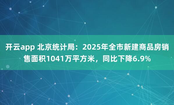 开云app 北京统计局：2025年全市新建商品房销售面积1041万平方米，同比下降6.9%