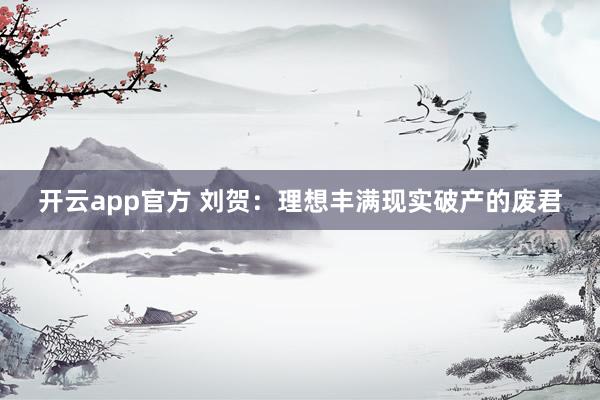 开云app官方 刘贺：理想丰满现实破产的废君