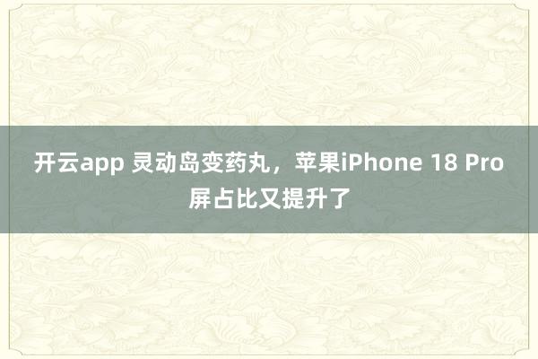 开云app 灵动岛变药丸，苹果iPhone 18 Pro屏占比又提升了