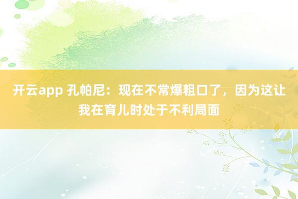 开云app 孔帕尼:现在不常爆粗口了,因为这让我在育儿时处于不利局面