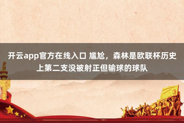 开云app官方在线入口 尴尬，森林是欧联杯历史上第二支没被射正但输球的球队