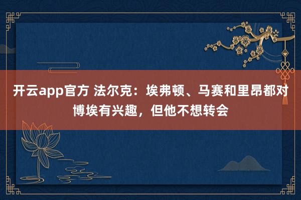 开云app官方 法尔克：埃弗顿、马赛和里昂都对博埃有兴趣，但他不想转会